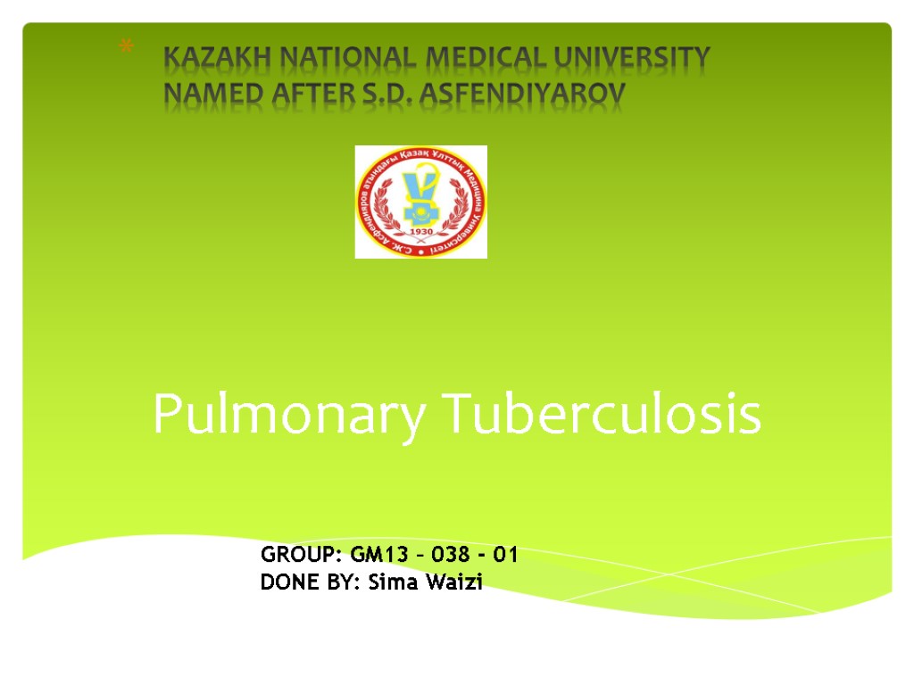 Pulmonary Tuberculosis KAZAKH NATIONAL MEDICAL UNIVERSITY NAMED AFTER S.D. ASFENDIYAROV GROUP: GM13 – 038